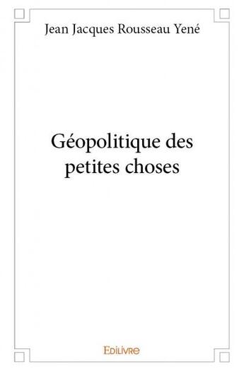 Couverture du livre « Géopolitique des petites choses » de Jean Jacques Rousseau Yene aux éditions Edilivre