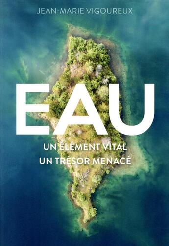 Couverture du livre « Eau ; un élément vital, un trésor menacé » de Jean-Marie Vigoureux aux éditions Quanto