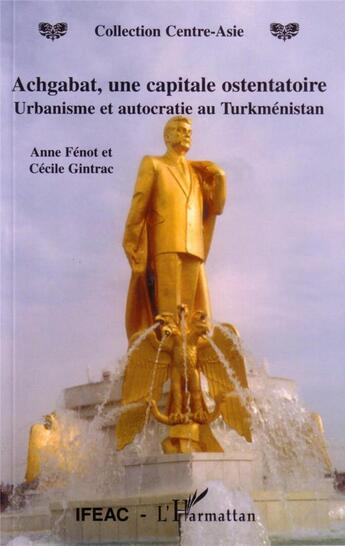 Couverture du livre « Achgabat, une capitale ostentatoire - urbanisme et autocratie au turkmenistan » de Gintrac/Fenot aux éditions L'harmattan