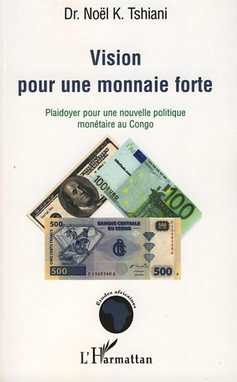 Couverture du livre « Vision pour une monnaie forte ; plaidoyer pour une nouvelle politique monétaire au Congo » de Noel K. Tshiani aux éditions L'harmattan