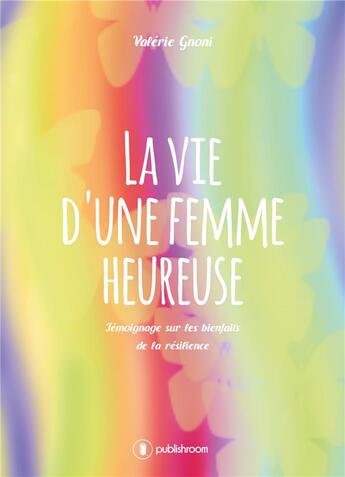 Couverture du livre « La vie d une femme heureuse ; témoignage sur les bienfaits de la résilience » de Valerie Gnoni aux éditions Publishroom