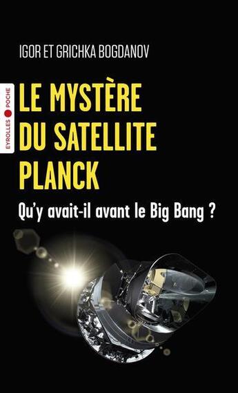 Couverture du livre « Le mystère du satellite Planck : qu'y avait-il avant le Big Bang ? » de Igor Bogdanov et Grichka Bogdanov aux éditions Eyrolles