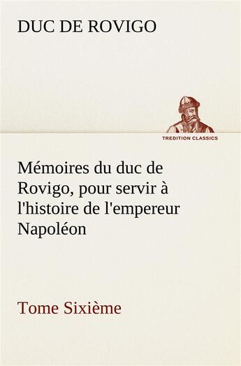 Couverture du livre « Memoires du duc de rovigo pour servir a l histoire de l empereur napoleon tome sixieme » de Rovigo D aux éditions Tredition