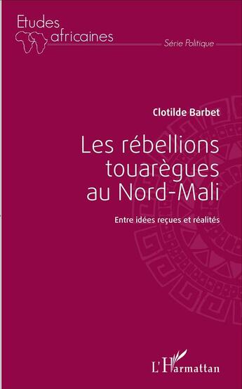 Couverture du livre « Les rébellions touarègues au Nord Mali : Entre idées reçues et réalités » de Clotilde Barbet aux éditions L'harmattan