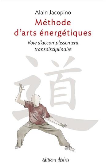 Couverture du livre « Méthode d'arts énergétiques : Voie d'accomplissement transdisciplinaire » de Alain Jacopino aux éditions Desiris