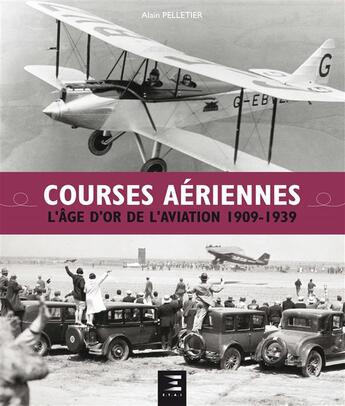 Couverture du livre « Courses aériennes, l'âge d'or de l'aviation ; 1909-1939 » de Alain Pelletier aux éditions Etai