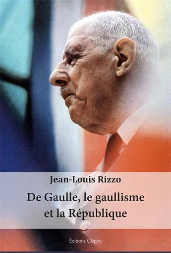 Couverture du livre « De Gaulle, le gaullisme et la Réublique » de Jean-Louis Rizzo aux éditions Glyphe