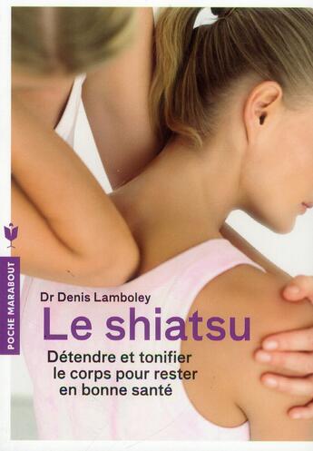 Couverture du livre « Le shiatsu ; détendre et tonifier le corps pour rester en bonne santé » de Denis Lamboley aux éditions Marabout