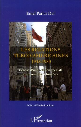 Couverture du livre « Les relations turco-américaines 1945-1980 ; genèse d'une relation spéciale entre ombres et lumières » de Emel Parlar Dal aux éditions L'harmattan