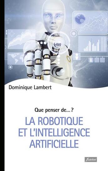 Couverture du livre « QUE PENSER DE... ? : la robotique et l'intelligence artificielle » de Dominique Lambert aux éditions Fidelite