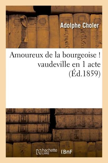 Couverture du livre « Amoureux de la bourgeoise ! vaudeville en 1 acte » de Choler Adolphe aux éditions Hachette Bnf
