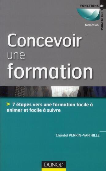 Couverture du livre « Concevoir une formation ; 7 étapes vers une formation facile à animer et facile à suivre » de Chantal Perrin-Van Hille aux éditions Dunod