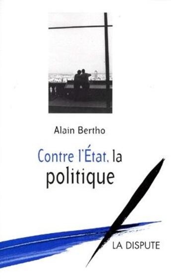 Couverture du livre « Contre l'Etat, la politique » de Alain Bertho aux éditions Dispute