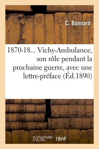 Couverture du livre « 1870-18... vichy-ambulance, son role pendant la prochaine guerre, avec une lettre-preface » de Bonnard C. aux éditions Hachette Bnf