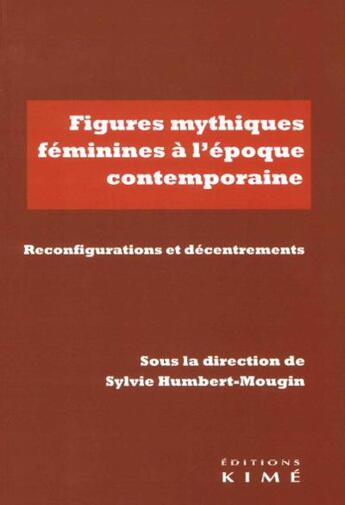 Couverture du livre « Figures mythiques féminines à l'époque contemporaine ; réinvestissements, reconfigurations, décentrements » de Sylvie Humbert-Mougin aux éditions Kime