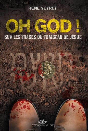 Couverture du livre « Oh GOD ! Sur les traces du tombeau de Jésus » de René Neyret aux éditions Mon Village