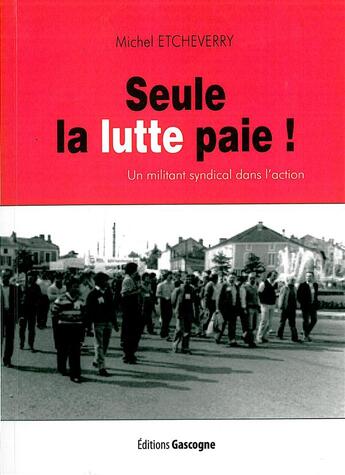Couverture du livre « Seule la lutte paie ; un militant syndical dans l'action » de Michel Etcheverry aux éditions Gascogne