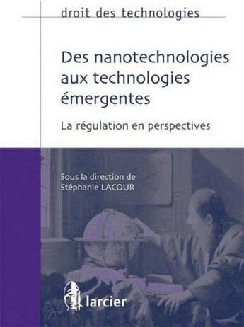 Couverture du livre « Droit des technologies ; des nanotechnologies aux technologies émergentes ; la régulation en perspectives » de Stephanie Lacour aux éditions Larcier