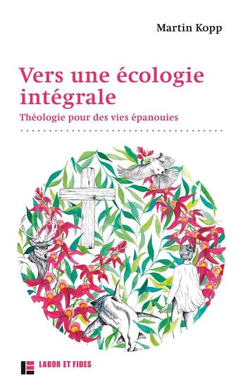 Couverture du livre « Vers une écologie intégrale : Théologie pour des vies épanouies » de Kopp Martin aux éditions Labor Et Fides