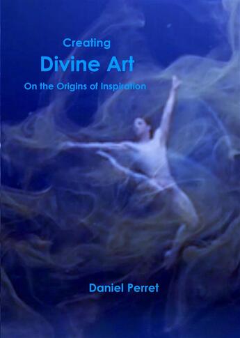 Couverture du livre « Creating divine art ; on the origine of inspiration » de Daniel Perret aux éditions Books On Demand