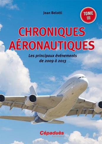 Couverture du livre « Chroniques aéronautiques ; les principaux événements de 2009 à 2013 » de Jean Belotti aux éditions Cepadues