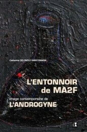Couverture du livre « L'entonnoir de MA2F, image contemporaine de l'androgyne » de Catherine Deloncle Saint-Ramon aux éditions Alter Ego
