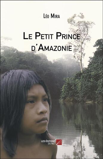 Couverture du livre « Le petit prince d'Amazonie » de Leo Mira aux éditions Editions Du Net