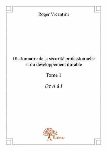 Couverture du livre « Dictionnaire de la sécurite professionnelle et du développement durable t.1 ; de A à I » de Roger Vicentini aux éditions Edilivre
