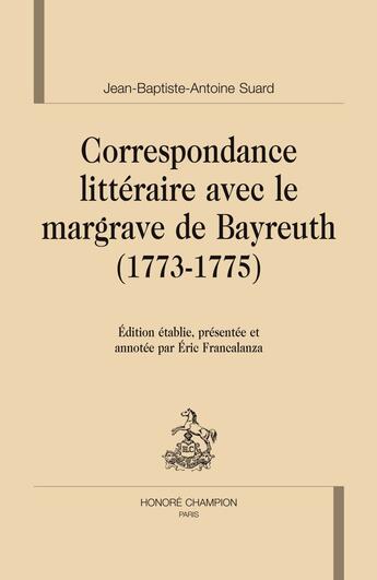 Couverture du livre « Correspondance littéraire avec le margrave de Bayreuth (1773-1775) » de Jean-Baptiste-Antoine Suard aux éditions Honore Champion
