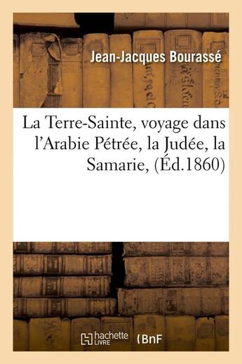 Couverture du livre « La terre-sainte, voyage dans l'arabie petree, la judee, la samarie, (ed.1860) » de Bourasse J-J. aux éditions Hachette Bnf