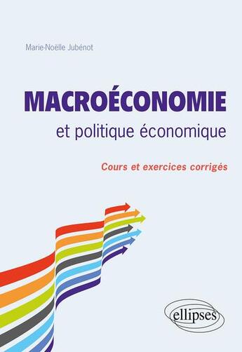 Couverture du livre « Macroéconomie et politique économique ; cours et exercices corrigés » de Marie-Noelle Jubenot aux éditions Ellipses