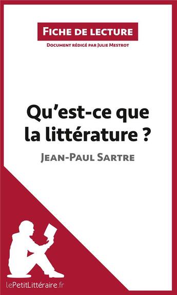 Couverture du livre « Fiche de lecture ; qu'est-ce que la littérature ? de Jean-Paul Sartre ; résumé complet et analyse détaillée de l'oeuvre » de Julie Mestrot aux éditions Lepetitlitteraire.fr