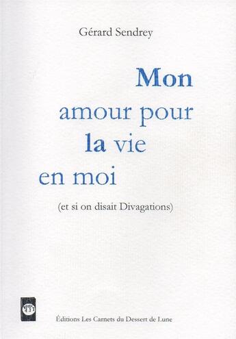 Couverture du livre « Mon amour pour la vie en moi ; (et si on disait divagations) » de Gerard Sendrey aux éditions Les Carnets Du Dessert De Lune