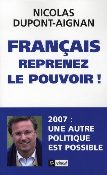 Couverture du livre « Français, reprenez le pouvoir ! 2007 : une autre politique est possible » de Dupont-Aignan Nicola aux éditions Archipel