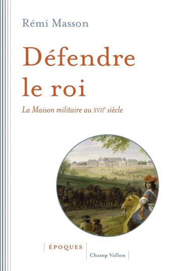 Couverture du livre « Défendre le roi ; la maison militaire au XVIIème siècle » de Remi Masson aux éditions Champ Vallon
