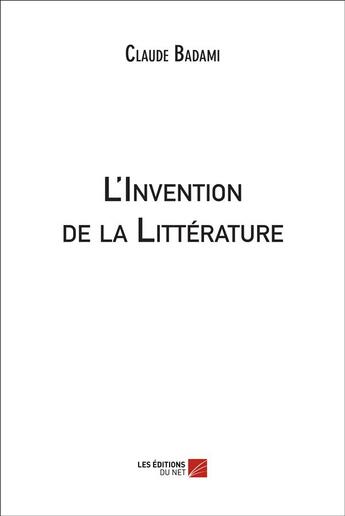 Couverture du livre « L'invention de la littérature » de Claude Badami aux éditions Editions Du Net
