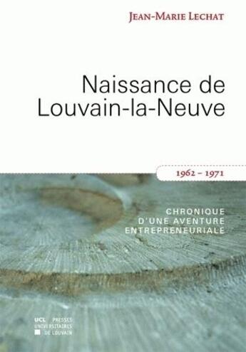 Couverture du livre « Naissance de Louvain-la-Neuve (1962-1971) ; chronique d'une aventure entrepreneuriale » de Jean Marie Lechat aux éditions Pu De Louvain