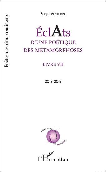 Couverture du livre « Éclats d'une poétique des métamorphoses Tome 7 ; 2013 - 2015 » de Serge Venturini aux éditions L'harmattan