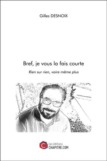 Couverture du livre « Bref, je vous la fais courte ; rien sur rien, voire même plus » de Gilles Desnoix aux éditions Chapitre.com