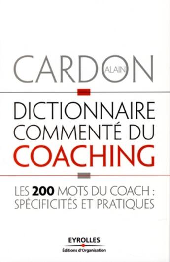 Couverture du livre « Dictionnaire commenté du coaching ; les 200 mots du coach : spécificités et pratiques » de Alain Cardon aux éditions Organisation