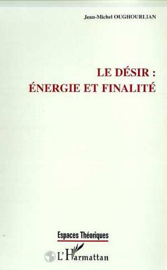 Couverture du livre « LE DESIR : ENERGIE ET FINALITE » de Jean-Michel Oughourlian aux éditions L'harmattan