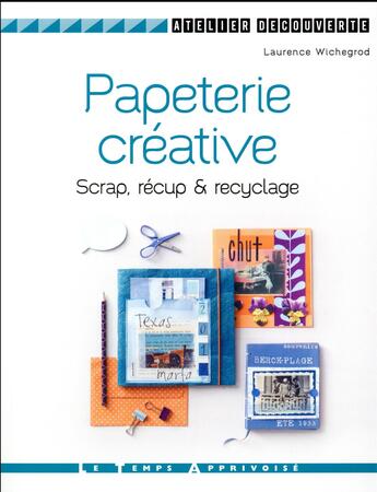 Couverture du livre « Papeterie créative ; scrap, récup' & recyclage » de Laurence Wichegrod aux éditions Le Temps Apprivoise