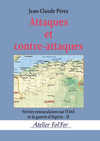Couverture du livre « Attaques et contre-attaques - verites tentaculaires sur l oas et la guerre d algerie - ii » de Jean-Claude Pérez aux éditions Atelier Fol'fer