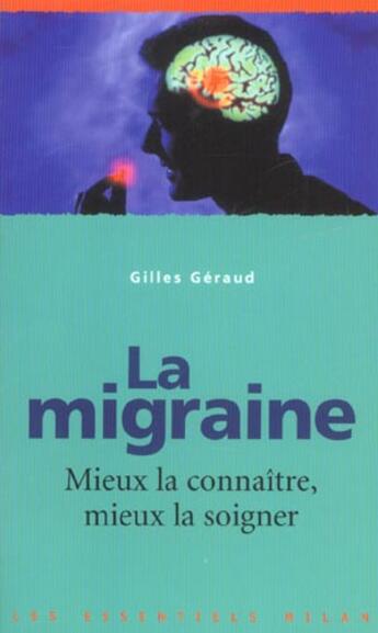 Couverture du livre « La Migraine ; Mieux La Connaitre Mieux La Soigner » de Gilles Geraud aux éditions Milan