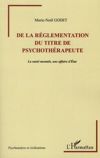 Couverture du livre « De la réglementation du titre de psychothérapeute ; la santé mentale, une affaire d'état » de Marie-Noel Godet aux éditions L'harmattan