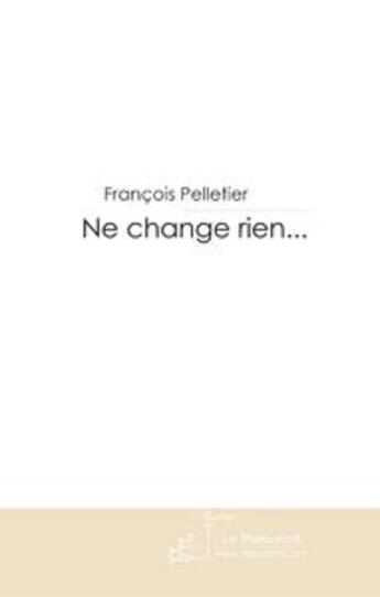 Couverture du livre « Ne change rien... » de Francois Pelletier aux éditions Le Manuscrit