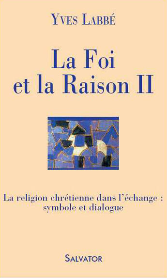 Couverture du livre « La foi et la raison t.2 ; la religion chrétienne dans l'échange : symbole et dialogue » de Yves Labbe aux éditions Salvator