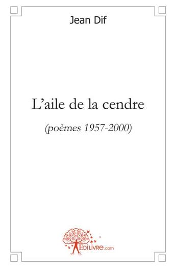 Couverture du livre « L'aile de la cendre - (poemes 1957-2000) » de Jean Dif aux éditions Edilivre