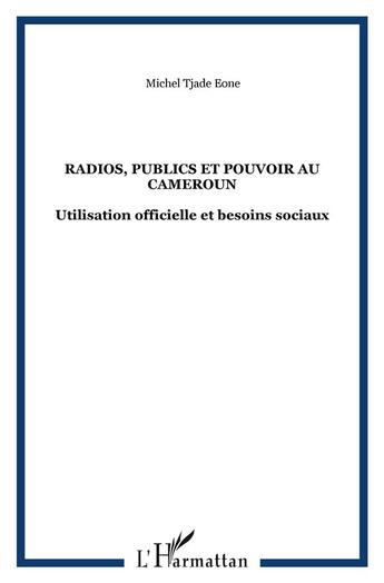 Couverture du livre « Radios, publics et pouvoir au cameroun - utilisation officielle et besoins sociaux » de Michel Tjade-Eone aux éditions L'harmattan