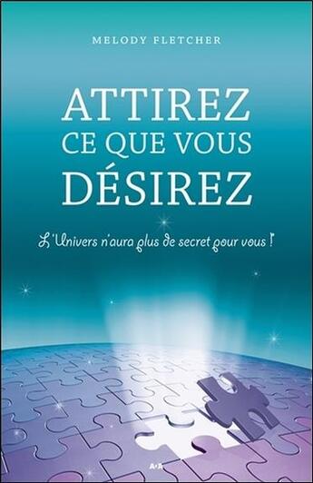 Couverture du livre « Attirez ce que vous désirez ; l'univers n'aura plus de secret pour vous ! » de Melody Fletcher aux éditions Ada